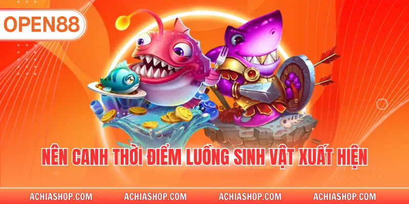 Nên canh thời điểm luồng sinh vật xuất hiện