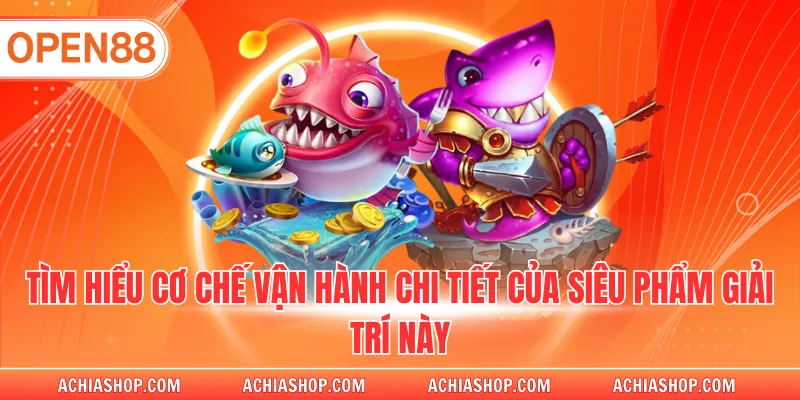 Tìm hiểu cơ chế vận hành chi tiết của siêu phẩm giải trí này